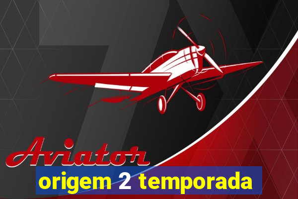 origem 2 temporada